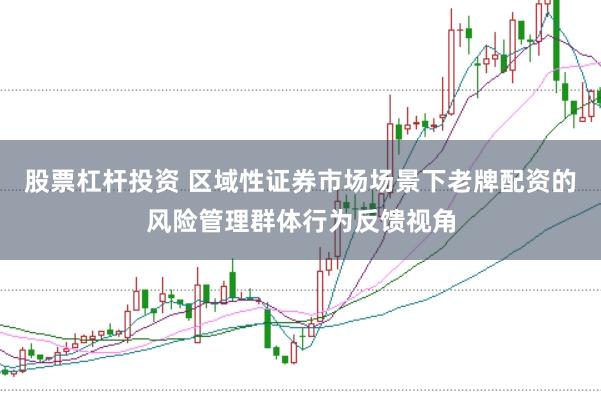股票杠杆投资 区域性证券市场场景下老牌配资的风险管理群体行为反馈视角