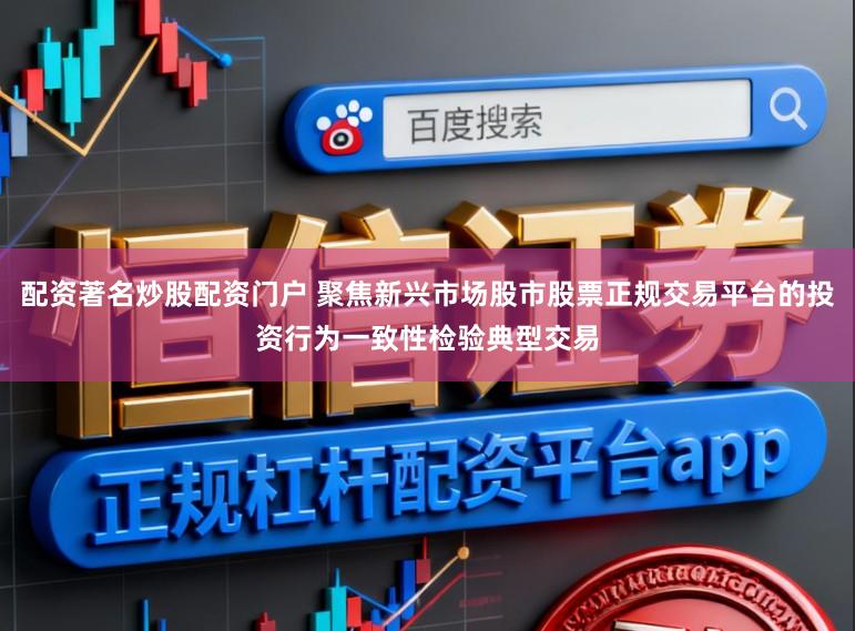 配资著名炒股配资门户 聚焦新兴市场股市股票正规交易平台的投资行为一致性检验典型交易