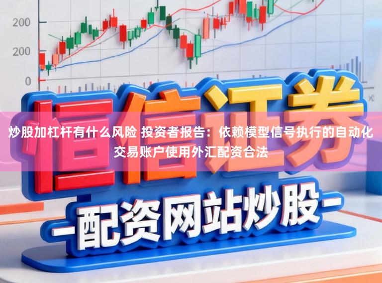 炒股加杠杆有什么风险 投资者报告：依赖模型信号执行的自动化交易账户使用外汇配资合法