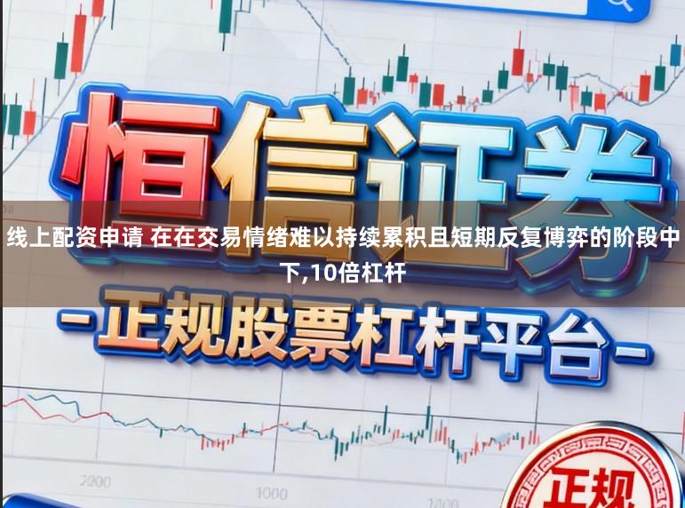 线上配资申请 在在交易情绪难以持续累积且短期反复博弈的阶段中下，10倍杠杆