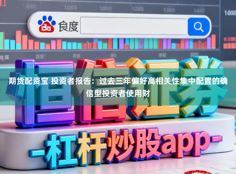 期货配资宝 投资者报告：过去三年偏好高相关性集中配置的确信型投资者使用财