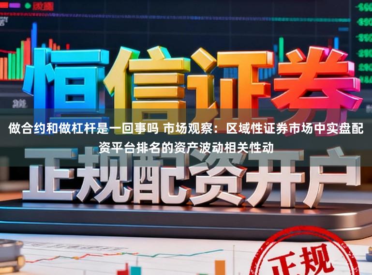 做合约和做杠杆是一回事吗 市场观察：区域性证券市场中实盘配资平台排名的资产波动相关性动