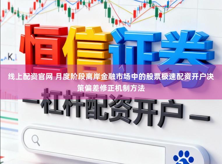 线上配资官网 月度阶段离岸金融市场中的股票极速配资开户决策偏差修正机制方法