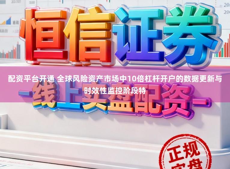 配资平台开通 全球风险资产市场中10倍杠杆开户的数据更新与时效性监控阶段特