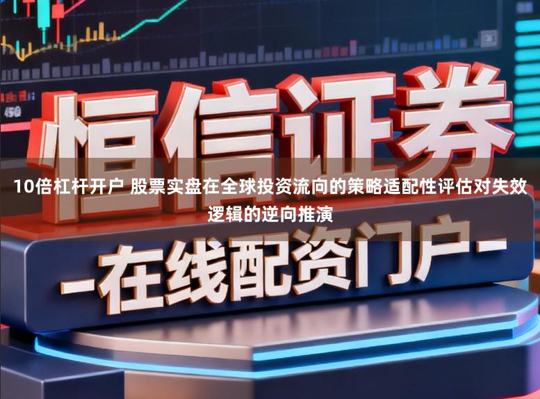 10倍杠杆开户 股票实盘在全球投资流向的策略适配性评估对失效逻辑的逆向推演