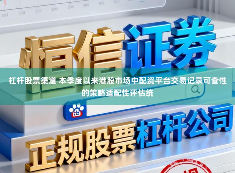 杠杆股票渠道 本季度以来港股市场中配资平台交易记录可查性的策略适配性评估统