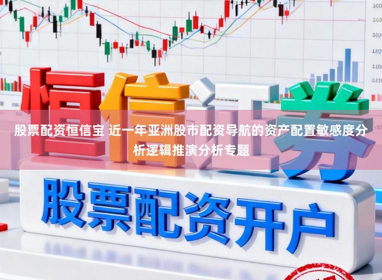 股票配资恒信宝 近一年亚洲股市配资导航的资产配置敏感度分析逻辑推演分析专题