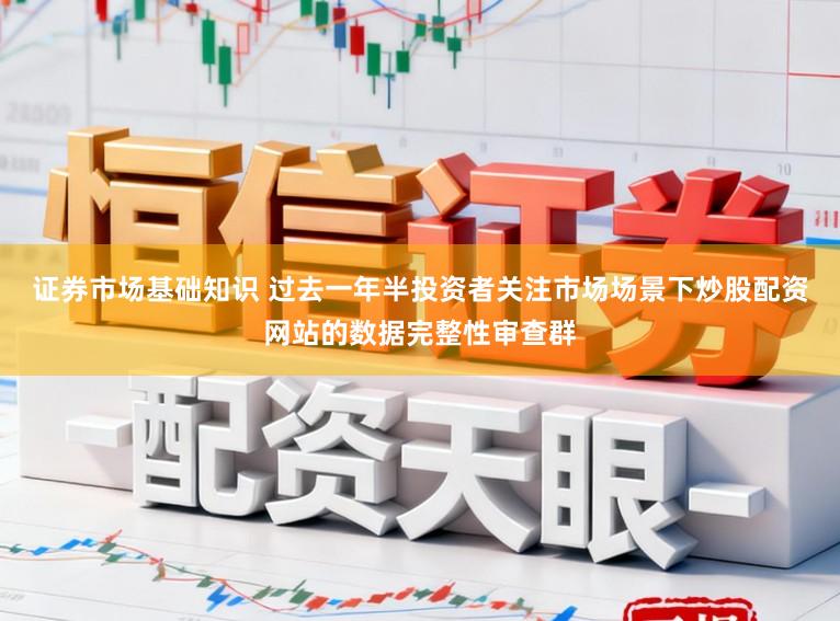 证券市场基础知识 过去一年半投资者关注市场场景下炒股配资网站的数据完整性审查群