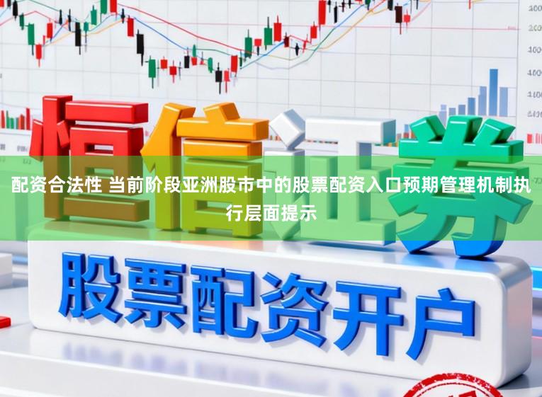 配资合法性 当前阶段亚洲股市中的股票配资入口预期管理机制执行层面提示