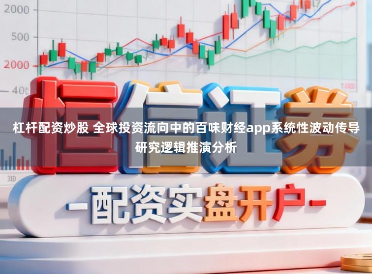 杠杆配资炒股 全球投资流向中的百味财经app系统性波动传导研究逻辑推演分析