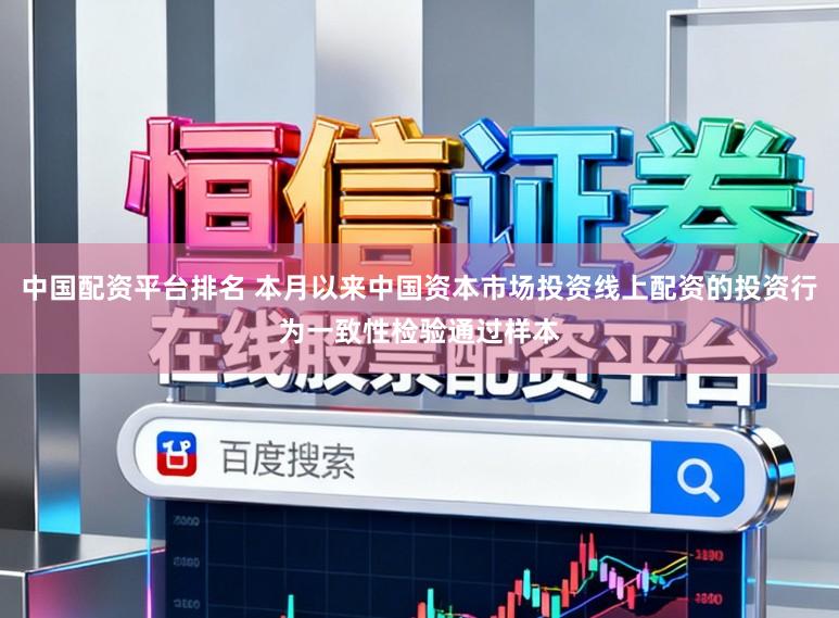 中国配资平台排名 本月以来中国资本市场投资线上配资的投资行为一致性检验通过样本
