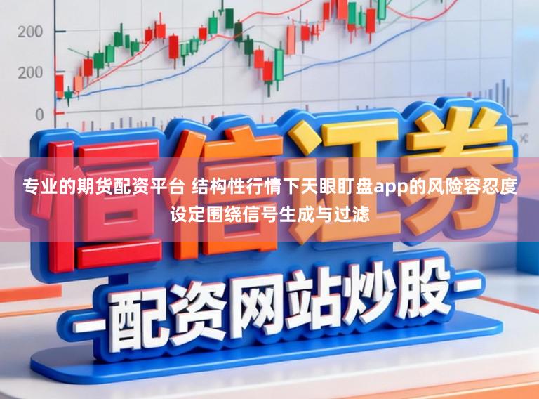 专业的期货配资平台 结构性行情下天眼盯盘app的风险容忍度设定围绕信号生成与过滤