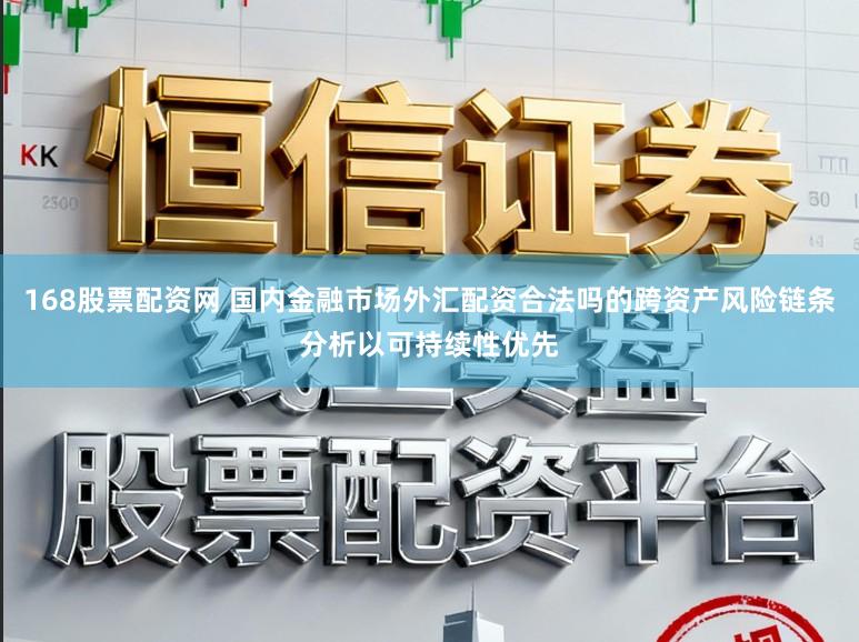 168股票配资网 国内金融市场外汇配资合法吗的跨资产风险链条分析以可持续性优先