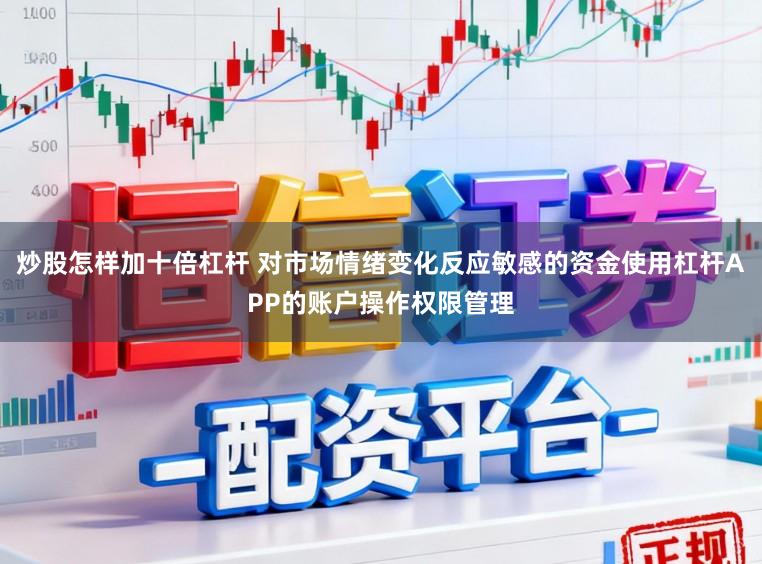 炒股怎样加十倍杠杆 对市场情绪变化反应敏感的资金使用杠杆APP的账户操作权限管理