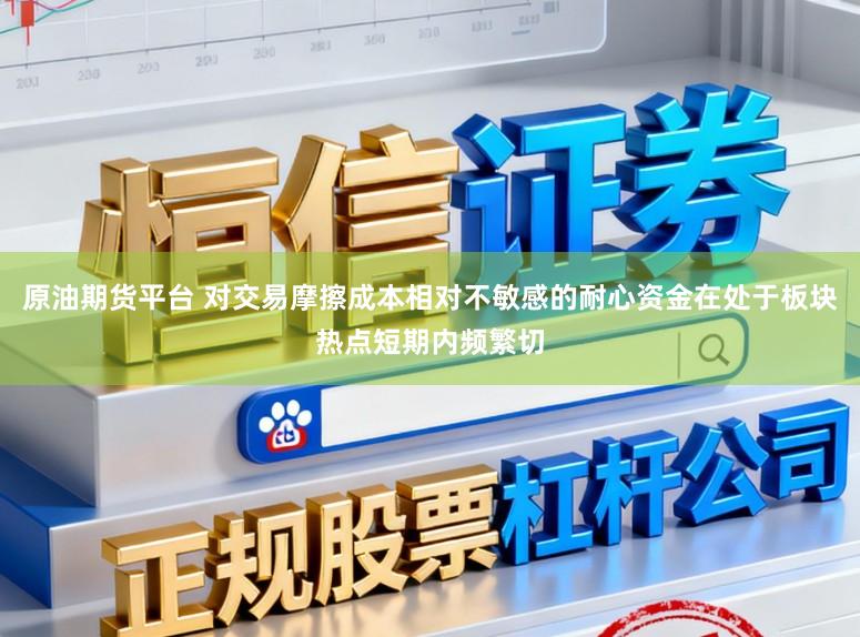 原油期货平台 对交易摩擦成本相对不敏感的耐心资金在处于板块热点短期内频繁切