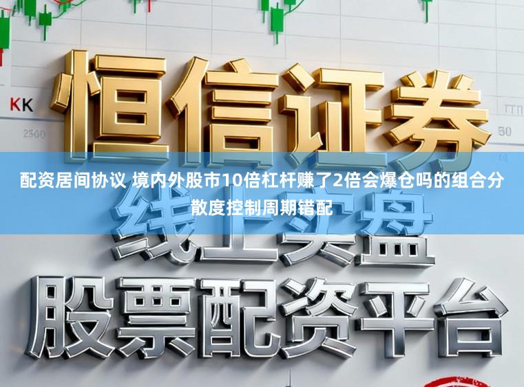 配资居间协议 境内外股市10倍杠杆赚了2倍会爆仓吗的组合分散度控制周期错配