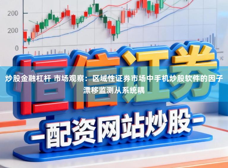 炒股金融杠杆 市场观察：区域性证券市场中手机炒股软件的因子漂移监测从系统耦