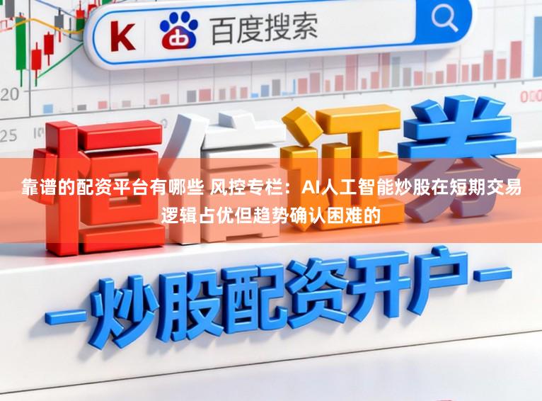 靠谱的配资平台有哪些 风控专栏:AI人工智能炒股在短期交易逻辑占优但趋势确认困难的