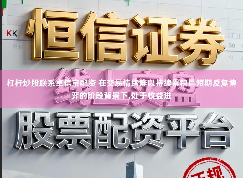 杠杆炒股联系卓信宝配资 在交易情绪难以持续累积且短期反复博弈的阶段背景下，处于收益进