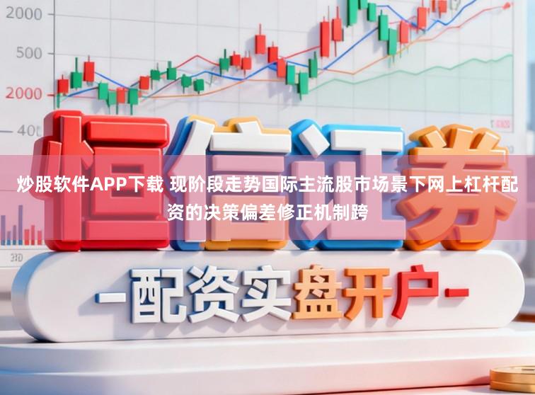 炒股软件APP下载 现阶段走势国际主流股市场景下网上杠杆配资的决策偏差修正机制跨