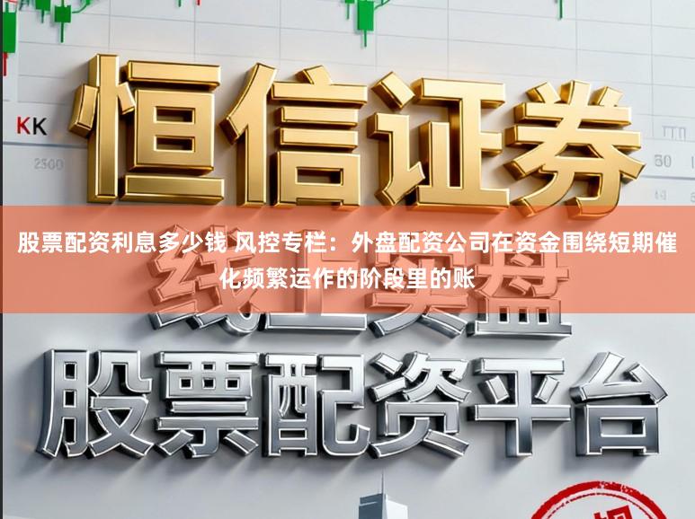 股票配资利息多少钱 风控专栏：外盘配资公司在资金围绕短期催化频繁运作的阶段里的账