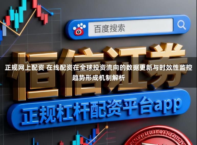 正规网上配资 在线配资在全球投资流向的数据更新与时效性监控趋势形成机制解析