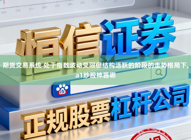 期货交易系统 处于指数波动受限但结构活跃的阶段的走势格局下，a1炒股神器哪