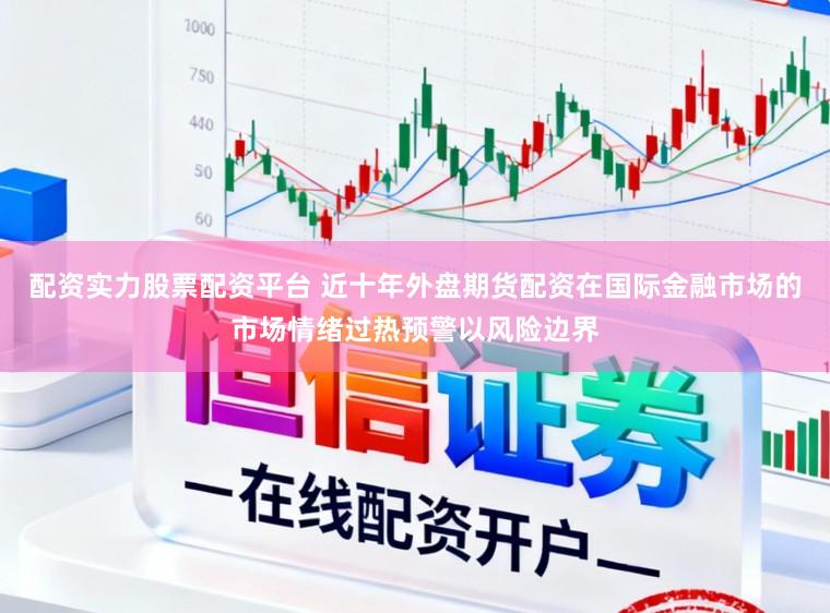 配资实力股票配资平台 近十年外盘期货配资在国际金融市场的市场情绪过热预警以风险边界