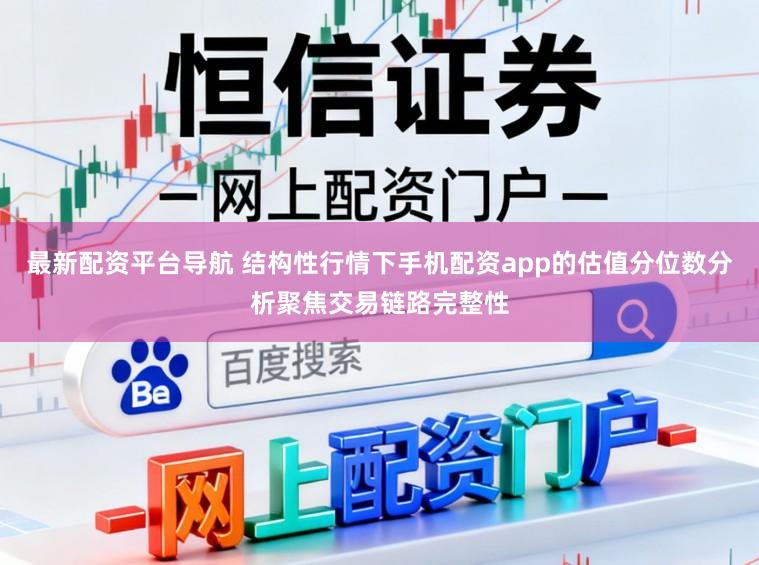 最新配资平台导航 结构性行情下手机配资app的估值分位数分析聚焦交易链路完整性