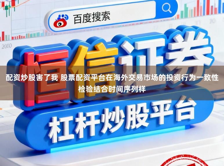 配资炒股害了我 股票配资平台在海外交易市场的投资行为一致性检验结合时间序列样