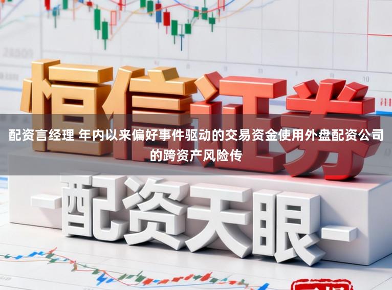 配资言经理 年内以来偏好事件驱动的交易资金使用外盘配资公司的跨资产风险传
