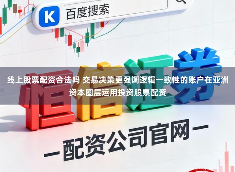 线上股票配资合法吗 交易决策更强调逻辑一致性的账户在亚洲资本圈层运用投资股票配资