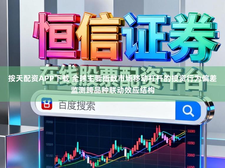 按天配资APP下载 全球主要指数市场移动杠杆的投资行为偏差监测跨品种联动效应结构