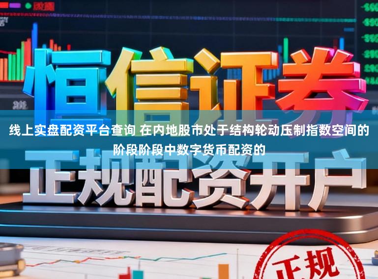 线上实盘配资平台查询 在内地股市处于结构轮动压制指数空间的阶段阶段中数字货币配资的