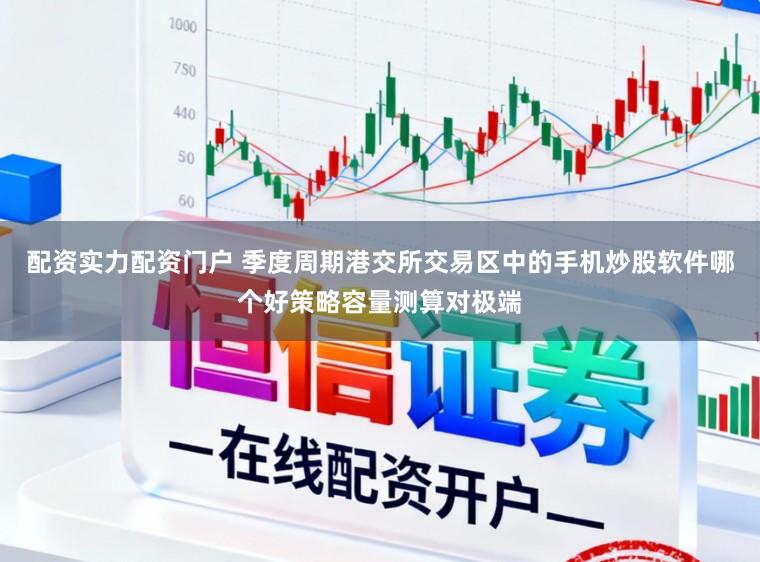 配资实力配资门户 季度周期港交所交易区中的手机炒股软件哪个好策略容量测算对极端