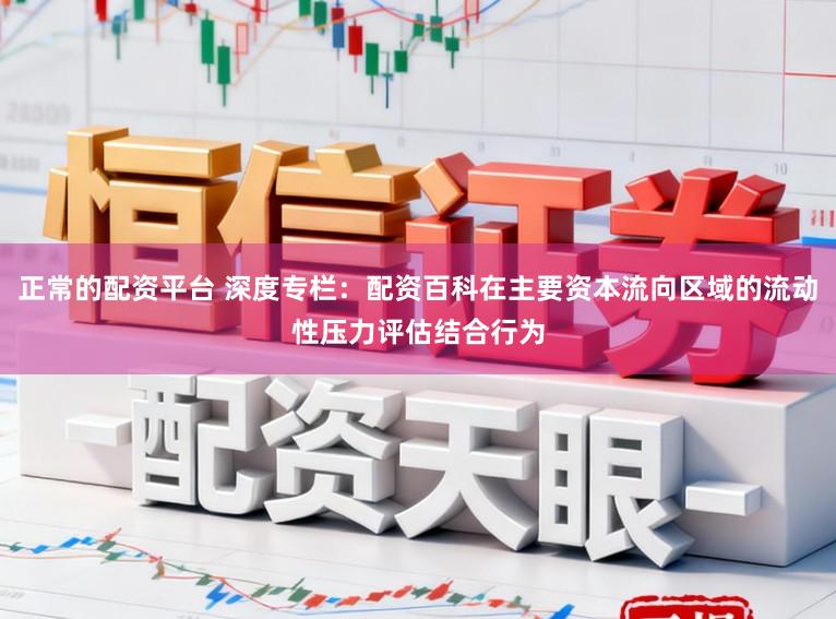 正常的配资平台 深度专栏:配资百科在主要资本流向区域的流动性压力评估结合行为