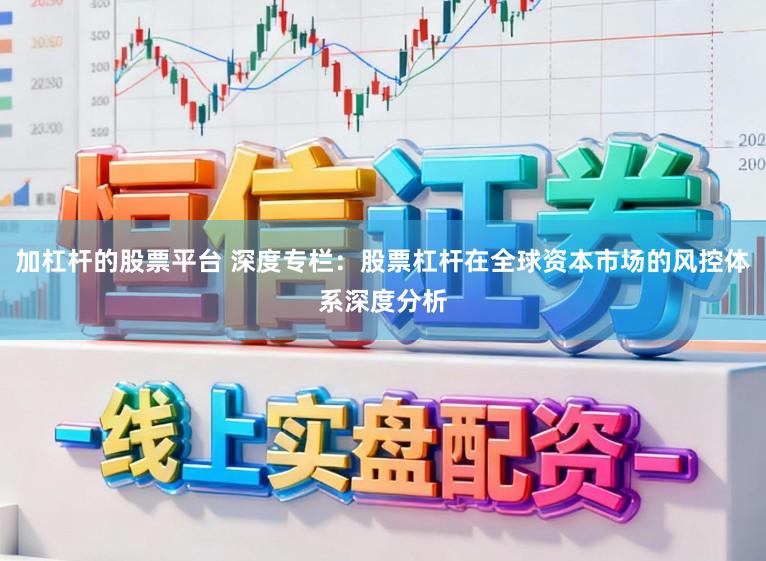 加杠杆的股票平台 深度专栏：股票杠杆在全球资本市场的风控体系深度分析