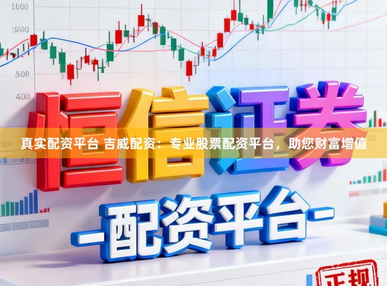 真实配资平台 吉威配资：专业股票配资平台，助您财富增值