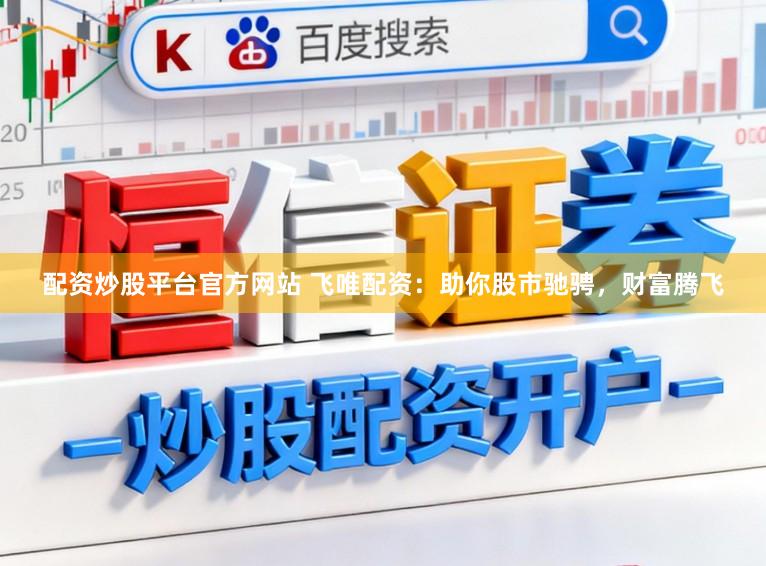 配资炒股平台官方网站 飞唯配资:助你股市驰骋,财富腾飞