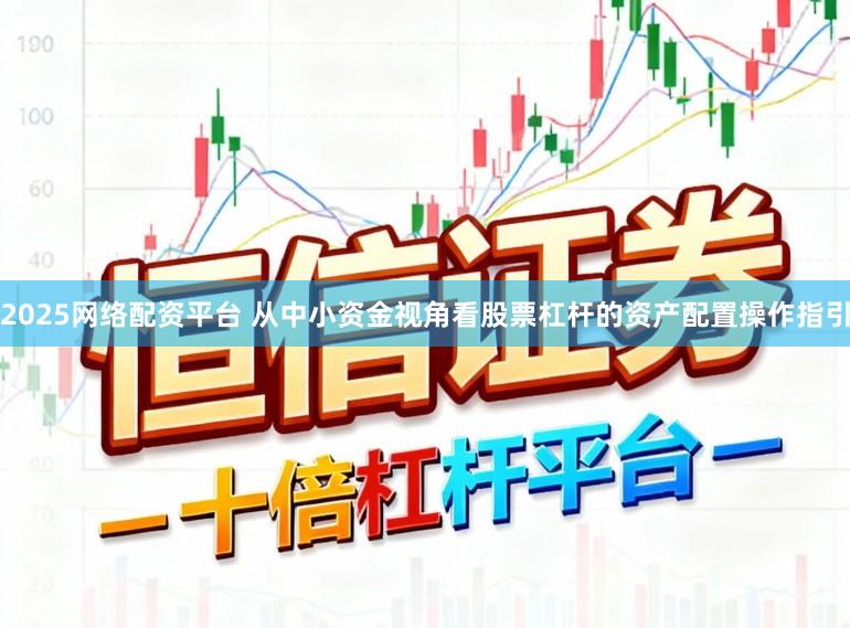 2025网络配资平台 从中小资金视角看股票杠杆的资产配置操作指引