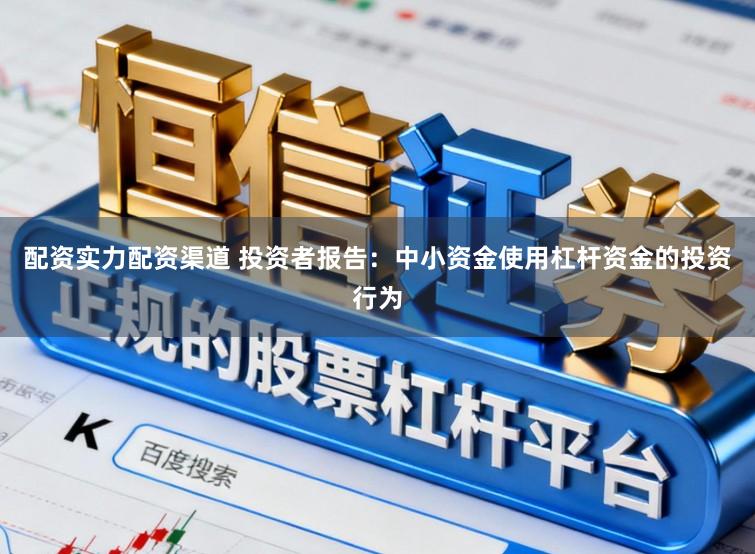 配资实力配资渠道 投资者报告：中小资金使用杠杆资金的投资行为