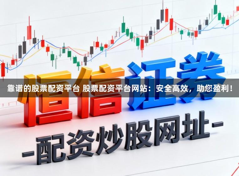 靠谱的股票配资平台 股票配资平台网站：安全高效，助您盈利！