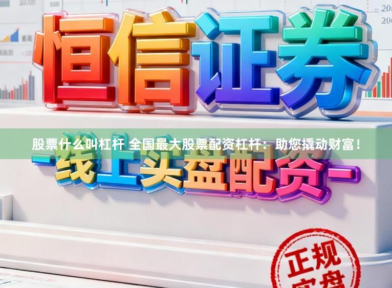 股票什么叫杠杆 全国最大股票配资杠杆:助您撬动财富!