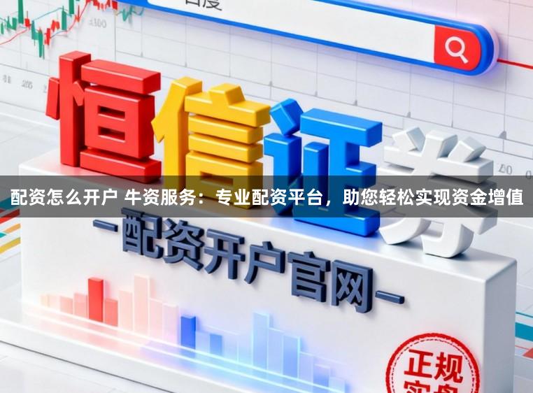 配资怎么开户 牛资服务:专业配资平台,助您轻松实现资金增值