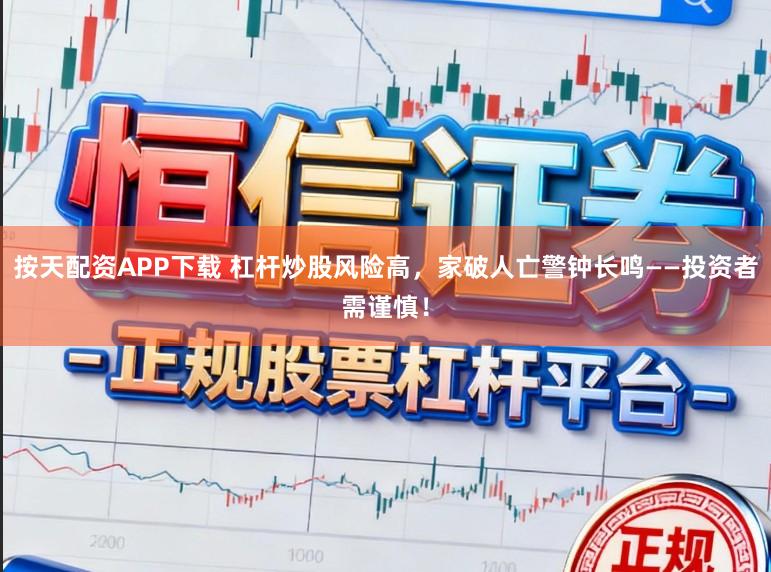 按天配资APP下载 杠杆炒股风险高，家破人亡警钟长鸣——投资者需谨慎！