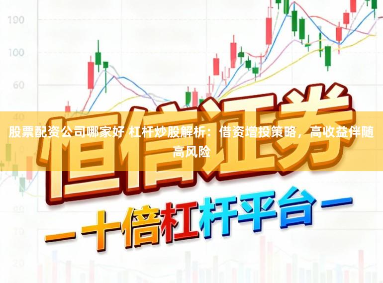 股票配资公司哪家好 杠杆炒股解析：借资增投策略，高收益伴随高风险