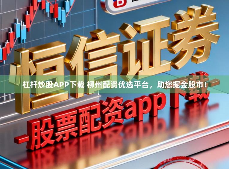 杠杆炒股APP下载 柳州配资优选平台，助您掘金股市！
