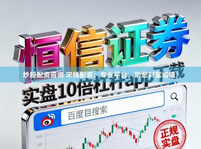 炒股配资咨询 宋钱配资：专业平台，助您财富增值！