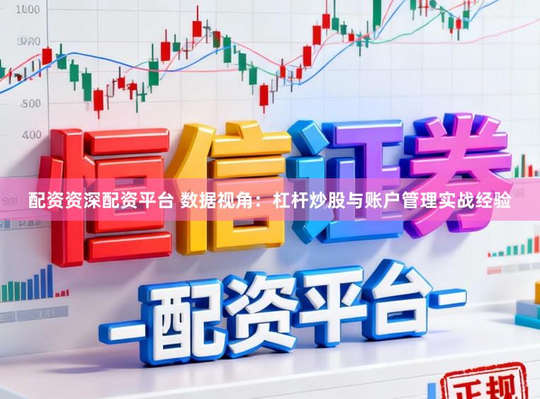 配资资深配资平台 数据视角：杠杆炒股与账户管理实战经验