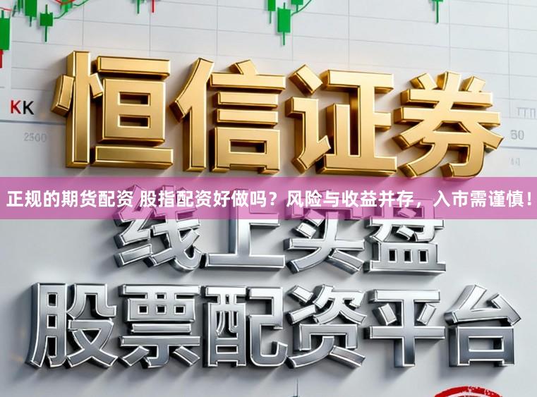 正规的期货配资 股指配资好做吗？风险与收益并存，入市需谨慎！